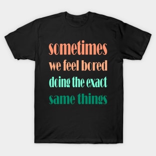 sometimes we feel bored doing the exact same things , motivational quote for change T-Shirt